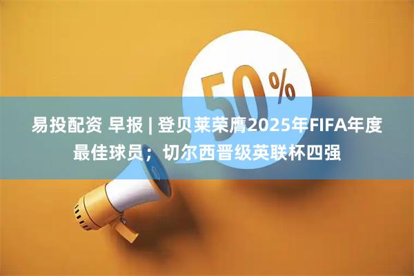 易投配资 早报 | 登贝莱荣膺2025年FIFA年度最佳球员;切尔西晋级英联杯四强