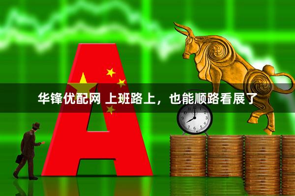 华锋优配网 上班路上，也能顺路看展了