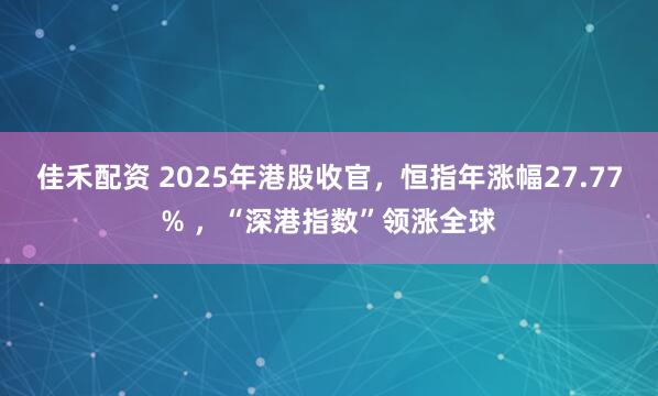 佳禾配资 2025年港股收官，恒指年涨幅27.77% ，“深港指数”领涨全球