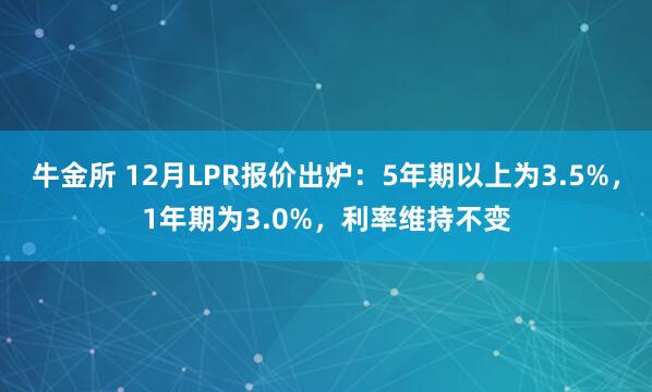 牛金所 12月LPR报价出炉：5年期以上为3.5%，1年期为3.0%，利率维持不变