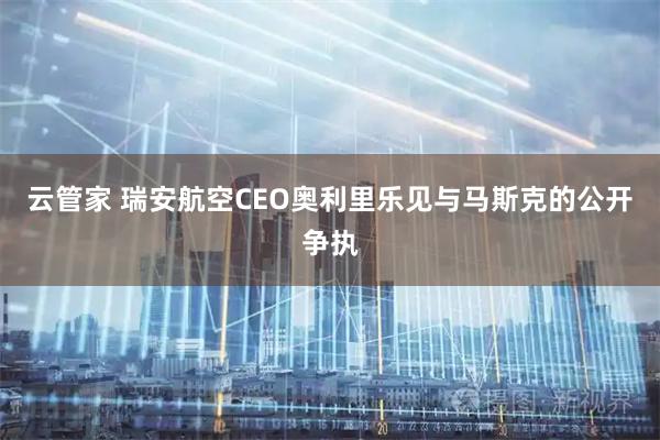 云管家 瑞安航空CEO奥利里乐见与马斯克的公开争执