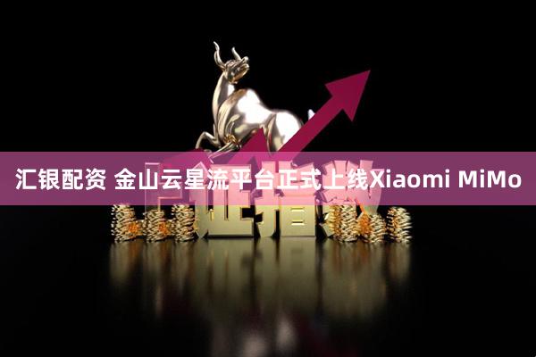 汇银配资 金山云星流平台正式上线Xiaomi MiMo