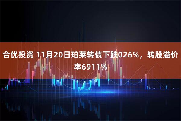 合优投资 11月20日珀莱转债下跌026%,转股溢价率6911%