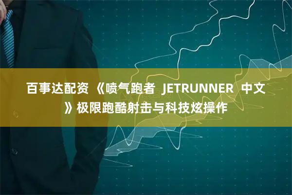 百事达配资 《喷气跑者  JETRUNNER  中文》极限跑酷射击与科技炫操作