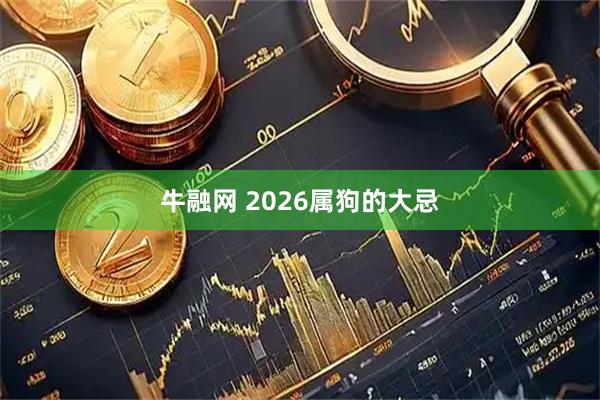 牛融网 2026属狗的大忌