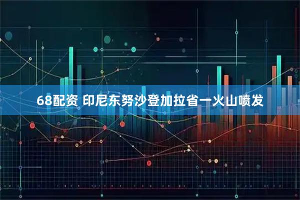 68配资 印尼东努沙登加拉省一火山喷发